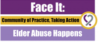 FACE IT: Elder Abuse Happens -Community of Practice, Taking Action